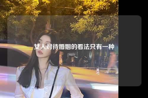 女人对待婚姻的看法只有一种