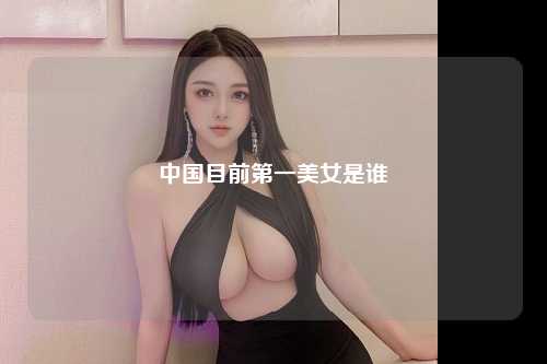 中国目前第一美女是谁