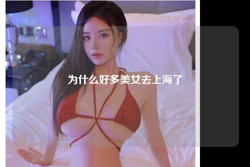 为什么好多美女去上海了